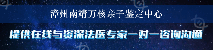 漳州南靖万核亲子鉴定中心